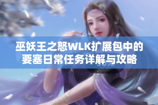 巫妖王之怒WLK扩展包中的要塞日常任务详解与攻略