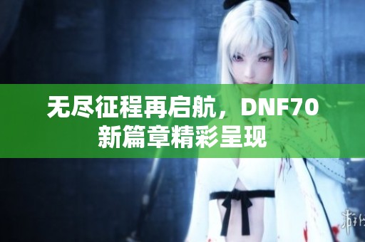 无尽征程再启航，DNF70新篇章精彩呈现