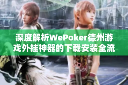 深度解析WePoker德州游戏外挂神器的下载安装全流程教程