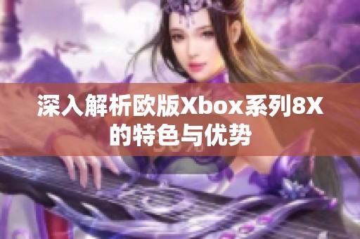 深入解析欧版Xbox系列8X的特色与优势