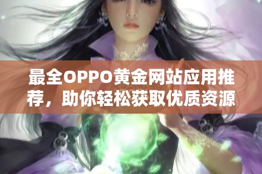 最全OPPO黄金网站应用推荐，助你轻松获取优质资源