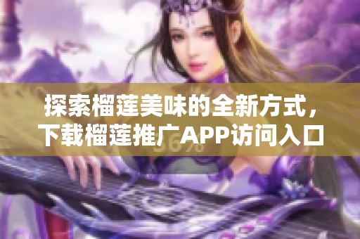 探索榴莲美味的全新方式，下载榴莲推广APP访问入口