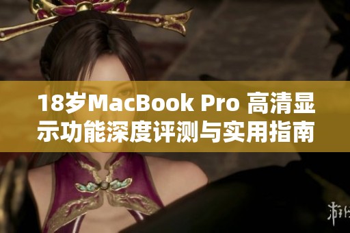 18岁MacBook Pro 高清显示功能深度评测与实用指南