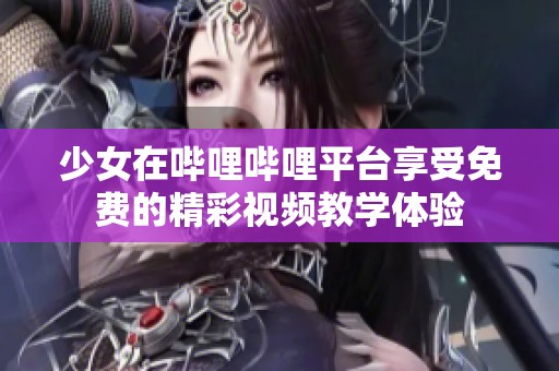 少女在哔哩哔哩平台享受免费的精彩视频教学体验