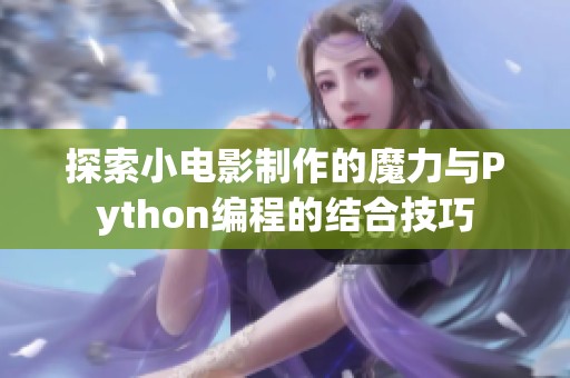 探索小电影制作的魔力与Python编程的结合技巧