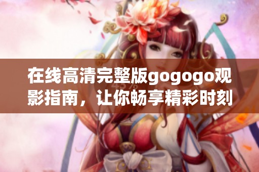 在线高清完整版gogogo观影指南，让你畅享精彩时刻