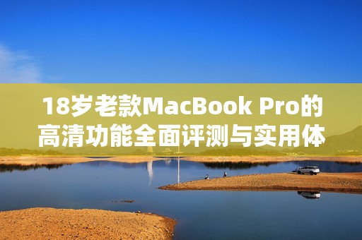 18岁老款MacBook Pro的高清功能全面评测与实用体验分享