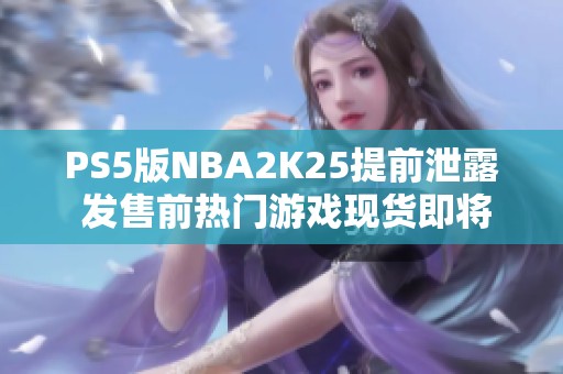 PS5版NBA2K25提前泄露 发售前热门游戏现货即将到货