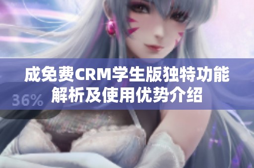 成免费CRM学生版独特功能解析及使用优势介绍