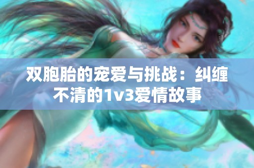 双胞胎的宠爱与挑战：纠缠不清的1v3爱情故事