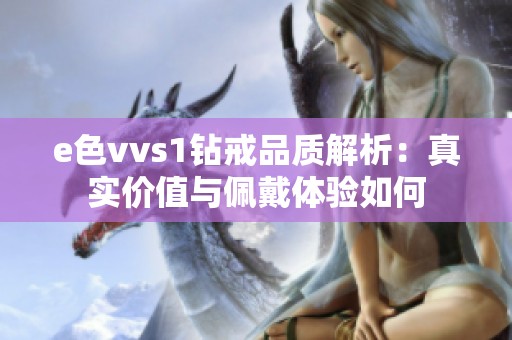 e色vvs1钻戒品质解析：真实价值与佩戴体验如何