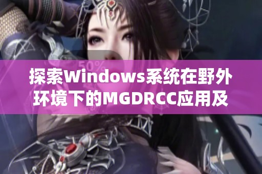 探索Windows系统在野外环境下的MGDRCC应用及其挑战