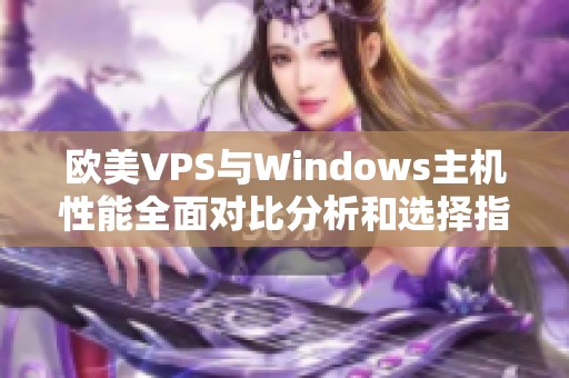 欧美VPS与Windows主机性能全面对比分析和选择指南