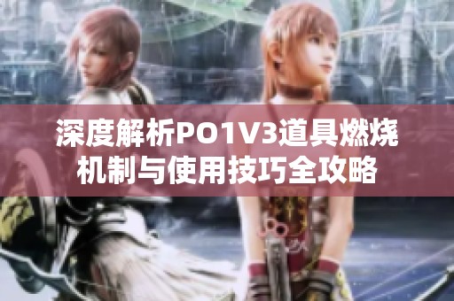 深度解析PO1V3道具燃烧机制与使用技巧全攻略