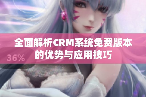 全面解析CRM系统免费版本的优势与应用技巧