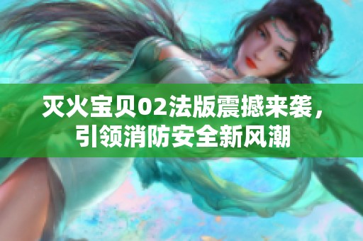 灭火宝贝02法版震撼来袭，引领消防安全新风潮