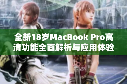 全新18岁MacBook Pro高清功能全面解析与应用体验