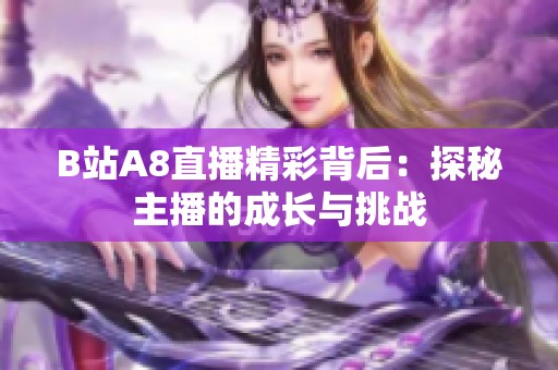 B站A8直播精彩背后：探秘主播的成长与挑战