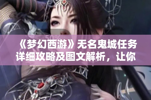 《梦幻西游》无名鬼城任务详细攻略及图文解析，让你轻松完成任务