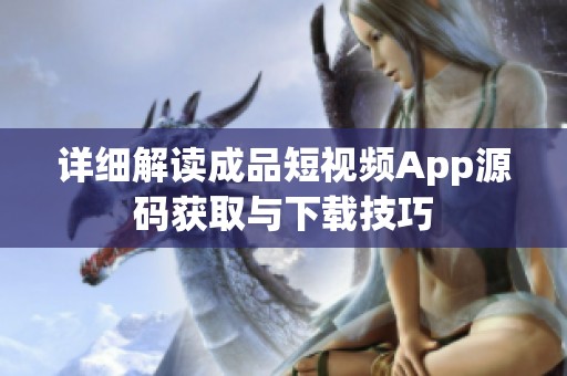 详细解读成品短视频App源码获取与下载技巧