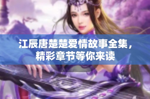 江辰唐楚楚爱情故事全集，精彩章节等你来读