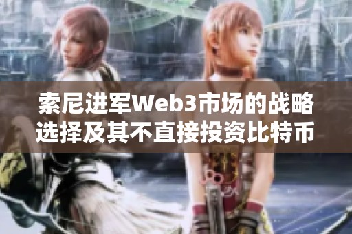 索尼进军Web3市场的战略选择及其不直接投资比特币的原因分析