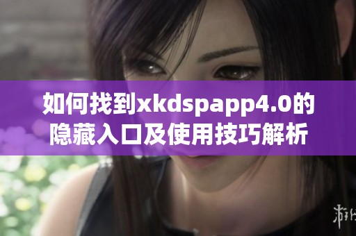 如何找到xkdspapp4.0的隐藏入口及使用技巧解析