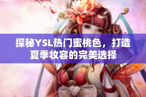 探秘YSL热门蜜桃色，打造夏季妆容的完美选择