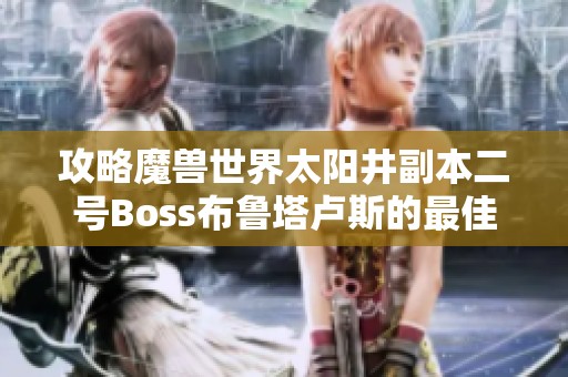 攻略魔兽世界太阳井副本二号Boss布鲁塔卢斯的最佳打法与技巧分享