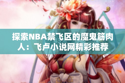 探索NBA禁飞区的魔鬼筋肉人：飞卢小说网精彩推荐