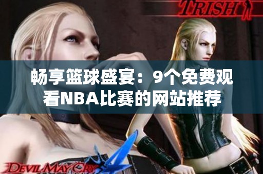 畅享篮球盛宴：9个免费观看NBA比赛的网站推荐