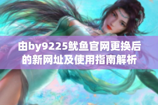 由by9225鱿鱼官网更换后的新网址及使用指南解析