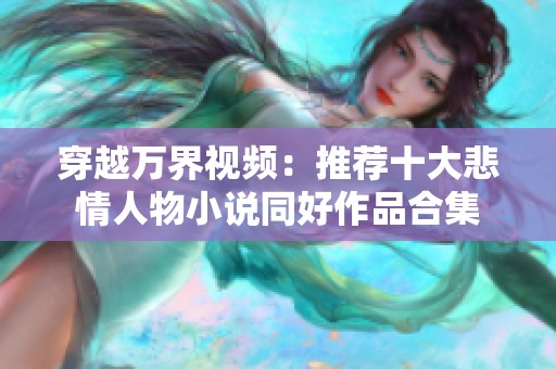 穿越万界视频：推荐十大悲情人物小说同好作品合集