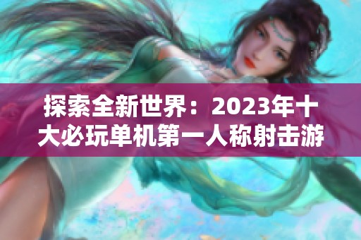 探索全新世界：2023年十大必玩单机第一人称射击游戏推荐