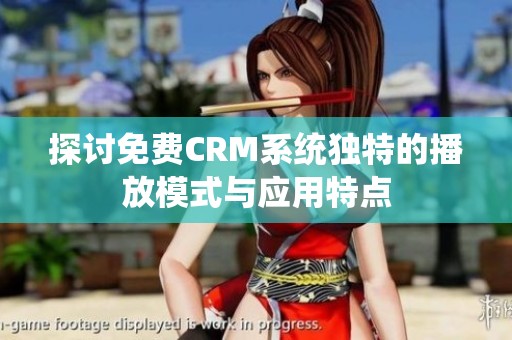 探讨免费CRM系统独特的播放模式与应用特点