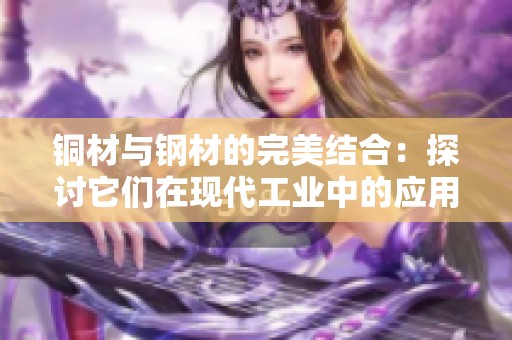 铜材与钢材的完美结合：探讨它们在现代工业中的应用与优势