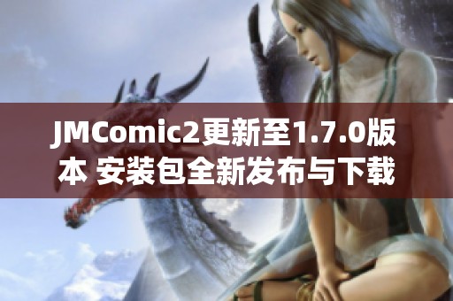 JMComic2更新至1.7.0版本 安装包全新发布与下载指南