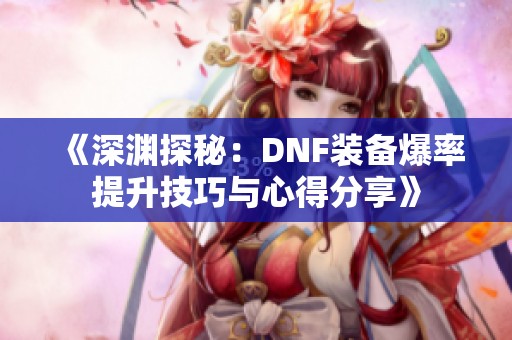 《深渊探秘：DNF装备爆率提升技巧与心得分享》