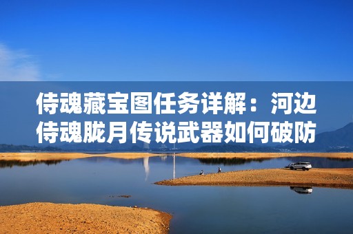 侍魂藏宝图任务详解：河边侍魂胧月传说武器如何破防攻略