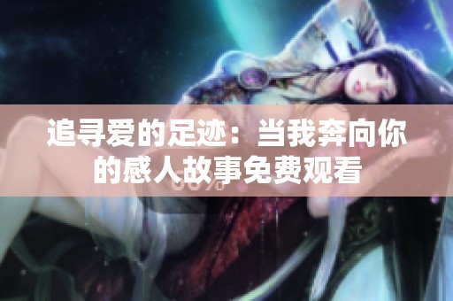 追寻爱的足迹：当我奔向你的感人故事免费观看