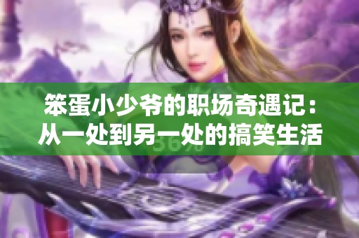 笨蛋小少爷的职场奇遇记：从一处到另一处的搞笑生活