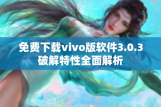 免费下载vivo版软件3.0.3破解特性全面解析