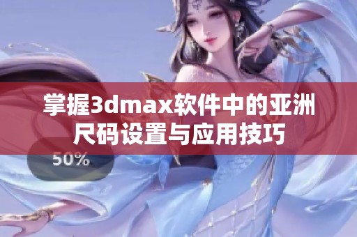 掌握3dmax软件中的亚洲尺码设置与应用技巧