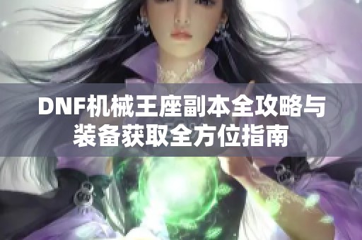 DNF机械王座副本全攻略与装备获取全方位指南