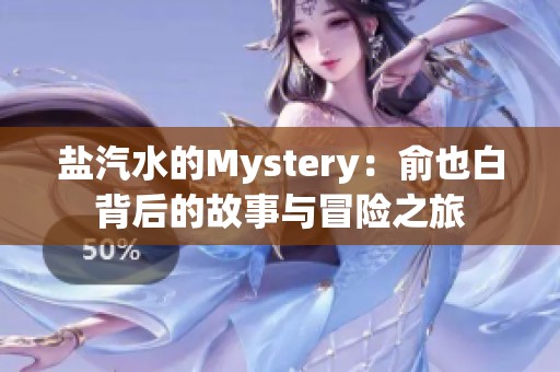 盐汽水的Mystery：俞也白背后的故事与冒险之旅