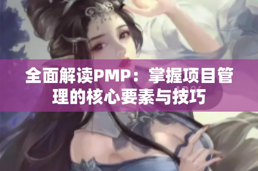 全面解读PMP：掌握项目管理的核心要素与技巧