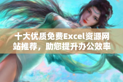 十大优质免费Excel资源网站推荐，助您提升办公效率