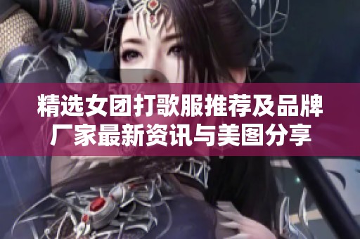 精选女团打歌服推荐及品牌厂家最新资讯与美图分享