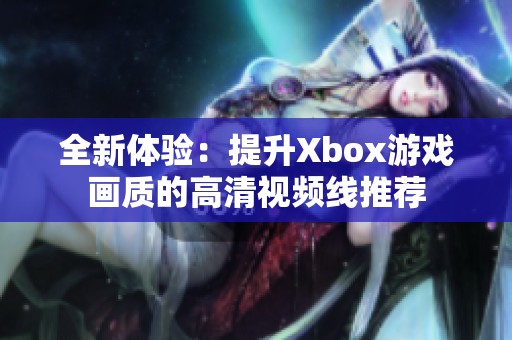 全新体验：提升Xbox游戏画质的高清视频线推荐