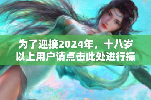 为了迎接2024年，十八岁以上用户请点击此处进行操作